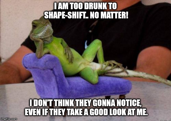Sassy Iguana Meme | I AM TOO DRUNK TO SHAPE-SHIFT.. NO MATTER! I DON'T THINK THEY GONNA NOTICE, EVEN IF THEY TAKE A GOOD LOOK AT ME. | image tagged in memes,sassy iguana | made w/ Imgflip meme maker