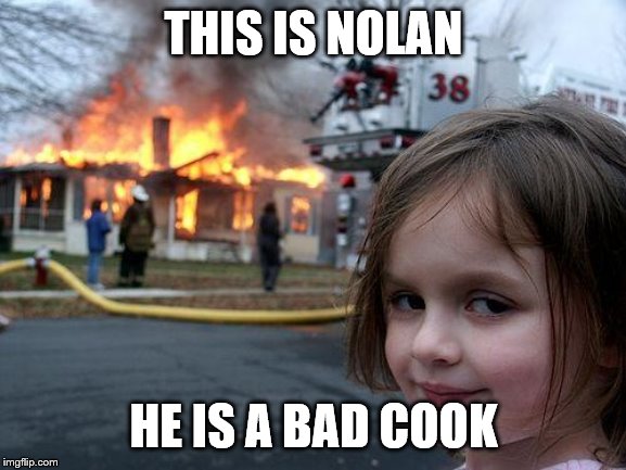 Disaster Girl | THIS IS NOLAN; HE IS A BAD COOK | image tagged in memes,disaster girl | made w/ Imgflip meme maker