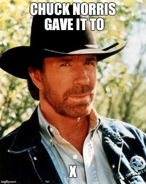 Chuck Norris Meme | CHUCK NORRIS GAVE IT TO; X | image tagged in memes,chuck norris | made w/ Imgflip meme maker