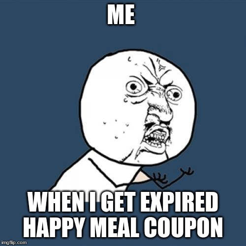 Y U No | ME; WHEN I GET EXPIRED HAPPY MEAL COUPON | image tagged in memes,y u no | made w/ Imgflip meme maker