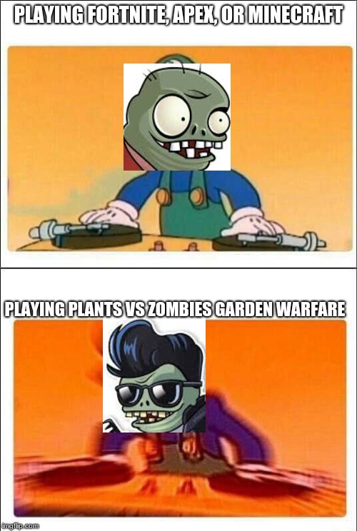 me | PLAYING FORTNITE, APEX, OR MINECRAFT; PLAYING PLANTS VS ZOMBIES GARDEN WARFARE | image tagged in luigi dj | made w/ Imgflip meme maker
