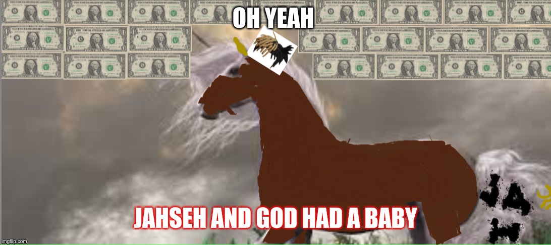 Horsee | OH YEAH; JAHSEH AND GOD HAD A BABY | image tagged in fun | made w/ Imgflip meme maker