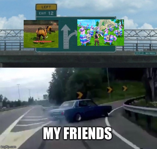 Left Exit 12 Off Ramp | MY FRIENDS | image tagged in memes,left exit 12 off ramp | made w/ Imgflip meme maker