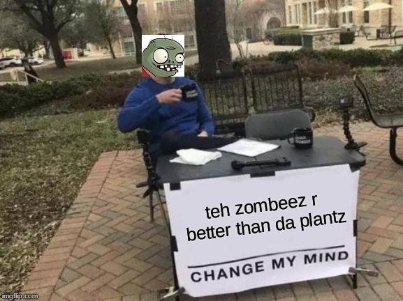 totally 100% true info | teh zombeez r better than da plantz | image tagged in memes,change my mind | made w/ Imgflip meme maker