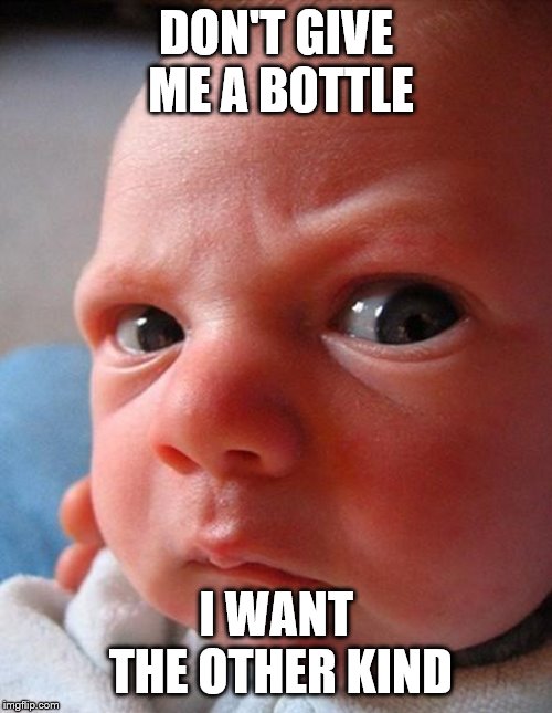 Angry kid | DON'T GIVE ME A BOTTLE; I WANT THE OTHER KIND | image tagged in angry kid | made w/ Imgflip meme maker