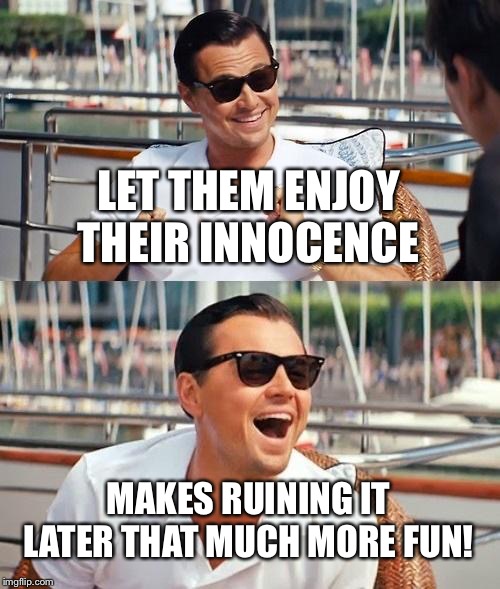 Leonardo Dicaprio Wolf Of Wall Street Meme | LET THEM ENJOY THEIR INNOCENCE MAKES RUINING IT LATER THAT MUCH MORE FUN! | image tagged in memes,leonardo dicaprio wolf of wall street | made w/ Imgflip meme maker