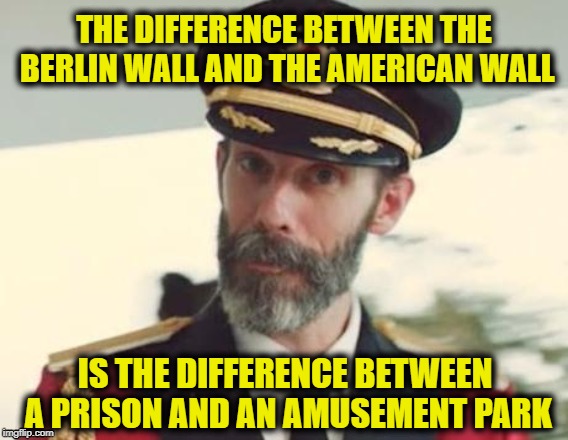 Captain Obvious | THE DIFFERENCE BETWEEN THE BERLIN WALL AND THE AMERICAN WALL; IS THE DIFFERENCE BETWEEN A PRISON AND AN AMUSEMENT PARK | image tagged in captain obvious | made w/ Imgflip meme maker