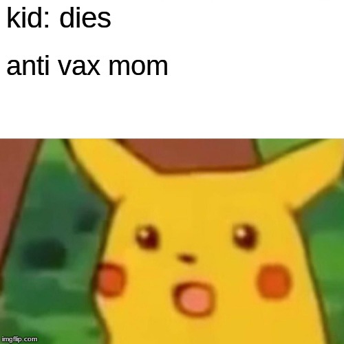 Surprised Pikachu | kid: dies; anti vax mom | image tagged in memes,surprised pikachu | made w/ Imgflip meme maker
