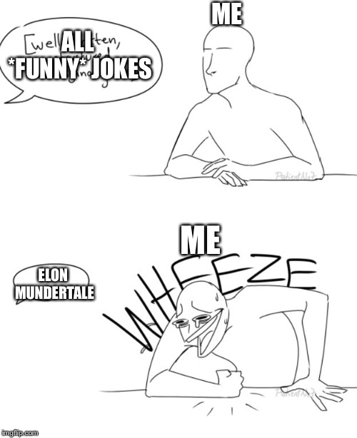 Wheeze | ME ELON MUNDERTALE ALL *FUNNY* JOKES ME | image tagged in wheeze | made w/ Imgflip meme maker