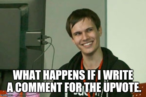 WHAT HAPPENS IF I WRITE A COMMENT FOR THE UPVOTE. | made w/ Imgflip meme maker