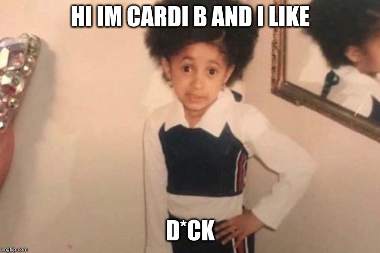 Young Cardi B | HI IM CARDI B AND I LIKE; D*CK | image tagged in memes,young cardi b | made w/ Imgflip meme maker