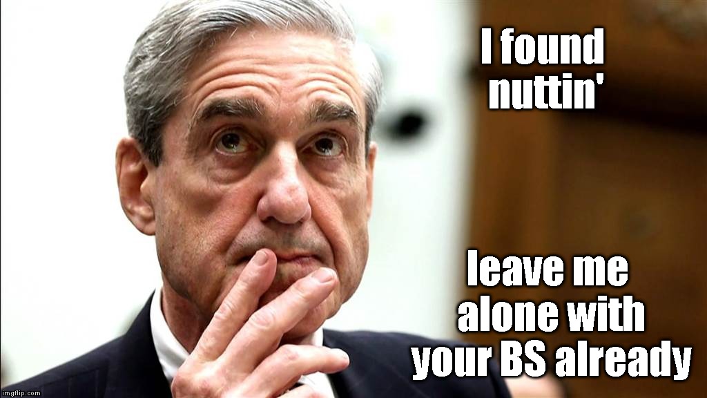 Special Counsel Robert Mueller resigns from DOJ | I found nuttin'; leave me    alone with   your BS already | image tagged in memes,robert mueller,russian collusion | made w/ Imgflip meme maker