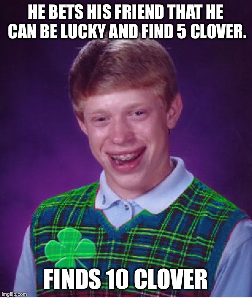 good luck brian | HE BETS HIS FRIEND THAT HE CAN BE LUCKY AND FIND 5 CLOVER. FINDS 10 CLOVER | image tagged in good luck brian | made w/ Imgflip meme maker