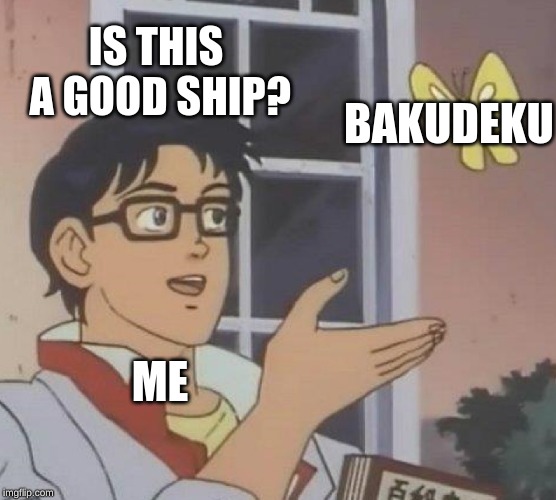 I still need a life | IS THIS A GOOD SHIP? BAKUDEKU; ME | image tagged in memes,is this a pigeon | made w/ Imgflip meme maker