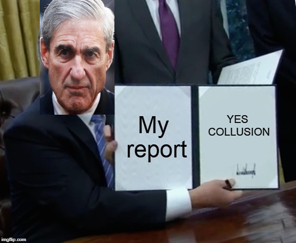 Mueller reveals Mueller report | My report; YES COLLUSION | image tagged in memes,trump bill signing,robert mueller,trump russia collusion,mueller time,justice,SubSimGPT2Interactive | made w/ Imgflip meme maker