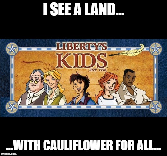 I SEE A LAND... ...WITH CAULIFLOWER FOR ALL... | made w/ Imgflip meme maker