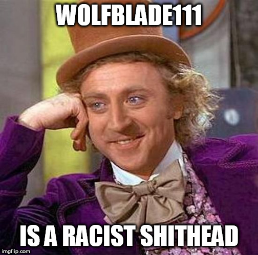 Creepy Condescending Wonka Meme | WOLFBLADE111; IS A RACIST SHITHEAD | image tagged in memes,creepy condescending wonka,wolfblade111,racism,racist,deviantart | made w/ Imgflip meme maker
