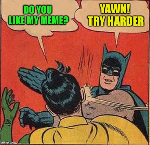 Batman Slapping Robin Meme | DO YOU LIKE MY MEME? YAWN! TRY HARDER | image tagged in memes,batman slapping robin | made w/ Imgflip meme maker