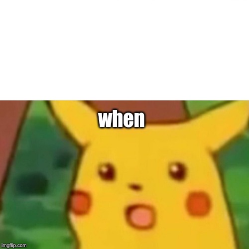 Surprised Pikachu Meme | when | image tagged in memes,surprised pikachu | made w/ Imgflip meme maker
