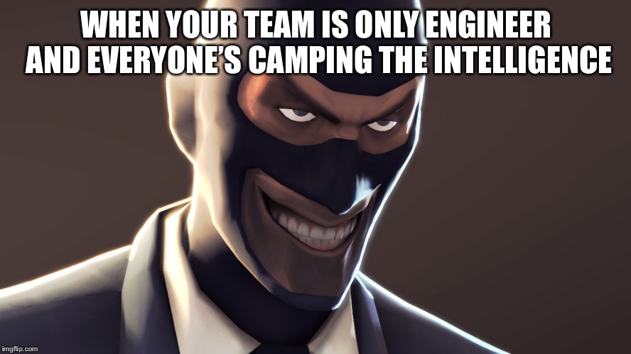 Campers | WHEN YOUR TEAM IS ONLY ENGINEER AND EVERYONE’S CAMPING THE INTELLIGENCE | image tagged in tf2 spy face,tf2,memes | made w/ Imgflip meme maker