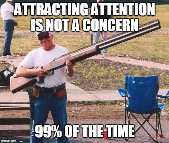 Big gun | ATTRACTING ATTENTION IS NOT A CONCERN; 99% OF THE TIME | image tagged in big gun | made w/ Imgflip meme maker