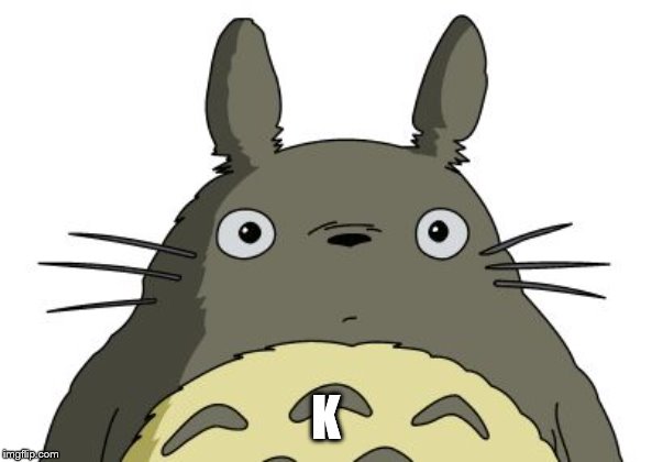Totoro | K | image tagged in totoro | made w/ Imgflip meme maker