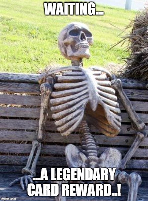Waiting Skeleton Meme | WAITING... ...A LEGENDARY CARD REWARD..! | image tagged in memes,waiting skeleton | made w/ Imgflip meme maker