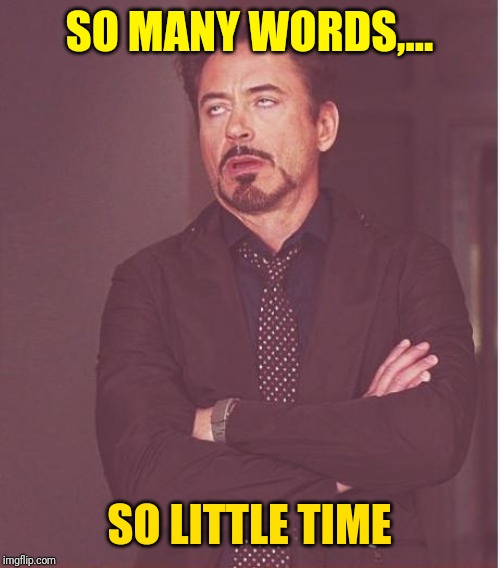 Face You Make Robert Downey Jr Meme | SO MANY WORDS,... SO LITTLE TIME | image tagged in memes,face you make robert downey jr | made w/ Imgflip meme maker