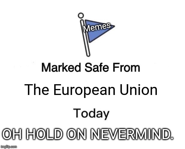 Marked Safe From | Memes; The European Union; OH HOLD ON NEVERMIND. | image tagged in memes,marked safe from | made w/ Imgflip meme maker
