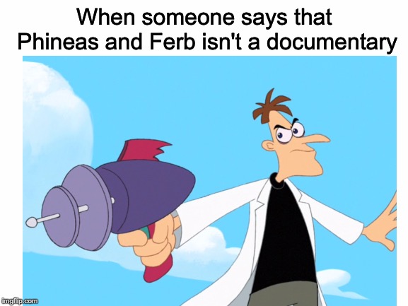 I'm bad at titles | When someone says that Phineas and Ferb isn't a documentary | image tagged in memes,funny,dank memes,phineas and ferb,doofenshmirtz | made w/ Imgflip meme maker
