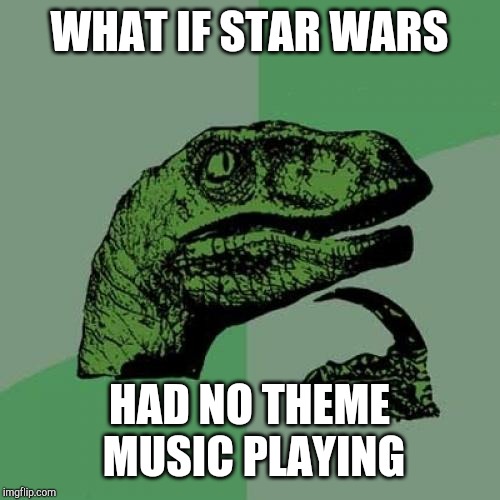 Philosoraptor | WHAT IF STAR WARS; HAD NO THEME MUSIC PLAYING | image tagged in memes,philosoraptor | made w/ Imgflip meme maker