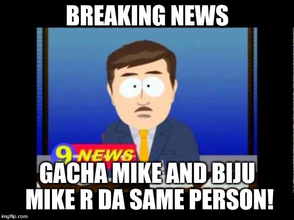South Park News Reporter | BREAKING NEWS; GACHA MIKE AND BIJU MIKE R DA SAME PERSON! | image tagged in south park news reporter | made w/ Imgflip meme maker