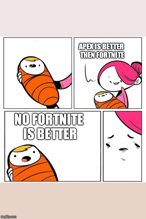 baby's first word | APEX IS BETTER THEN FORTNITE; NO FORTNITE IS BETTER | image tagged in baby's first word | made w/ Imgflip meme maker