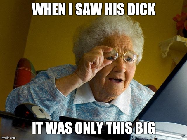 Grandma Finds The Internet Meme | WHEN I SAW HIS DICK; IT WAS ONLY THIS BIG | image tagged in memes,grandma finds the internet | made w/ Imgflip meme maker
