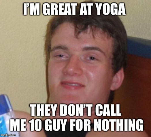 10 Guy Meme | I’M GREAT AT YOGA THEY DON’T CALL ME 10 GUY FOR NOTHING | image tagged in memes,10 guy | made w/ Imgflip meme maker