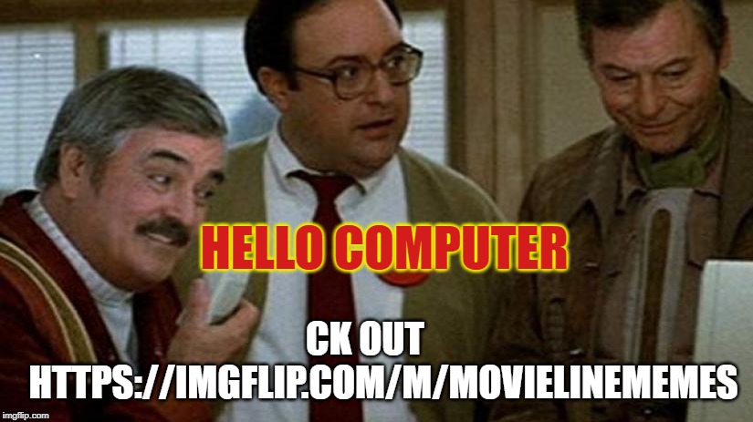 Hello Computer | HELLO COMPUTER; CK OUT    
HTTPS://IMGFLIP.COM/M/MOVIELINEMEMES | image tagged in hello computer | made w/ Imgflip meme maker