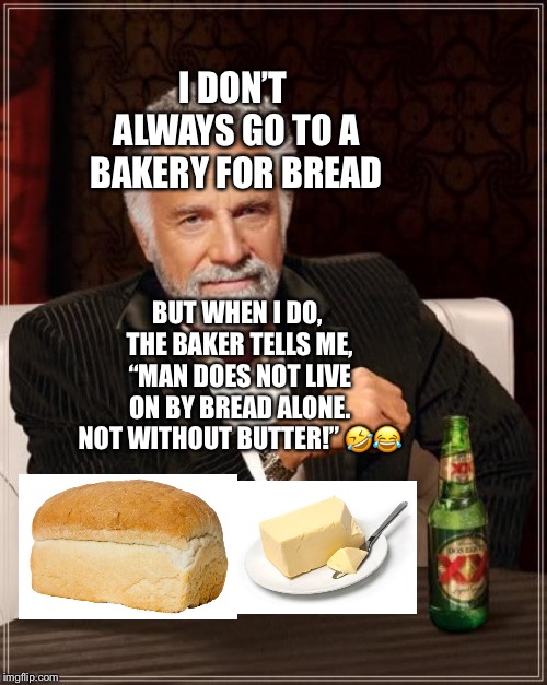 The Most Interesting Man In The World and Bread with Butter | I DON’T ALWAYS GO TO A BAKERY FOR BREAD; BUT WHEN I DO, THE BAKER TELLS ME, “MAN DOES NOT LIVE ON BY BREAD ALONE. NOT WITHOUT BUTTER!” 🤣😂 | image tagged in memes,the most interesting man in the world,bread,bakery,baker,bible | made w/ Imgflip meme maker