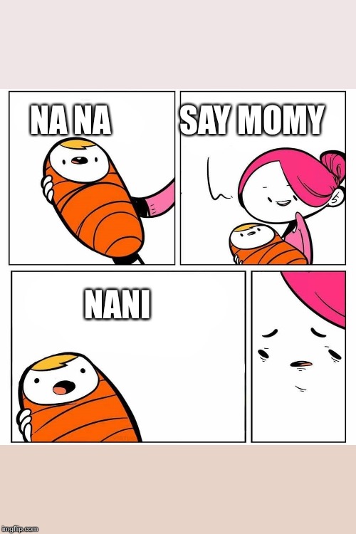 baby's first word | NA NA           SAY MOMY; NANI | image tagged in baby's first word | made w/ Imgflip meme maker