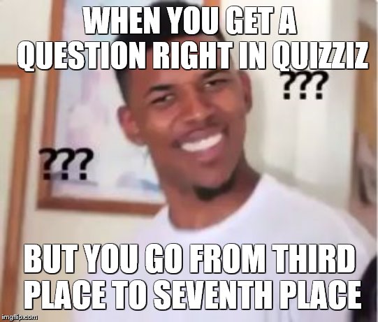 Quizziz Logic | WHEN YOU GET A QUESTION RIGHT IN QUIZZIZ; BUT YOU GO FROM THIRD PLACE TO SEVENTH PLACE | image tagged in nick young,quizziz,confused nick,confused,confused nick young | made w/ Imgflip meme maker
