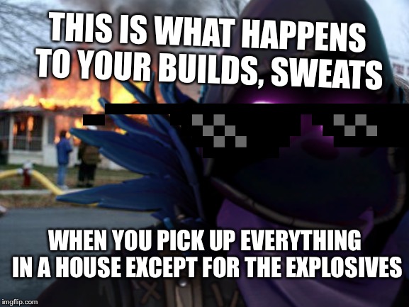 THIS IS WHAT HAPPENS TO YOUR BUILDS, SWEATS; WHEN YOU PICK UP EVERYTHING IN A HOUSE EXCEPT FOR THE EXPLOSIVES | image tagged in fortnite | made w/ Imgflip meme maker