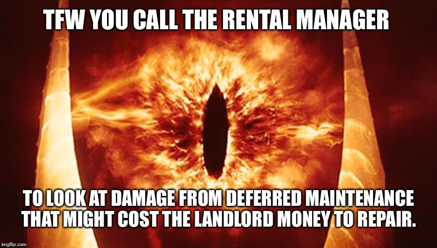 TFW you’re being watched | TFW YOU CALL THE RENTAL MANAGER; TO LOOK AT DAMAGE FROM DEFERRED MAINTENANCE THAT MIGHT COST THE LANDLORD MONEY TO REPAIR. | image tagged in tfw youre being watched,lostgeneration | made w/ Imgflip meme maker