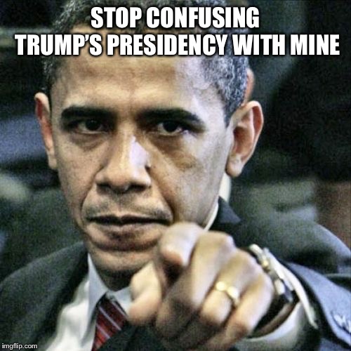 Pissed Off Obama Meme | STOP CONFUSING TRUMP’S PRESIDENCY WITH MINE | image tagged in memes,pissed off obama | made w/ Imgflip meme maker