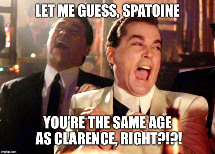 Good Fellas Hilarious Meme | LET ME GUESS, SPATOINE YOU’RE THE SAME AGE AS CLARENCE, RIGHT?!?! | image tagged in memes,good fellas hilarious | made w/ Imgflip meme maker