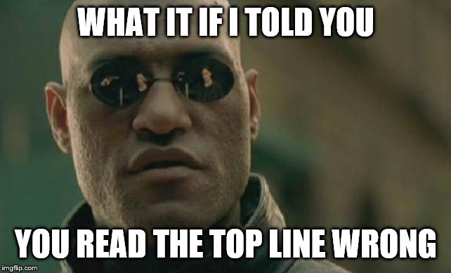 Matrix Morpheus | WHAT IT IF I TOLD YOU; YOU READ THE TOP LINE WRONG | image tagged in memes,matrix morpheus | made w/ Imgflip meme maker