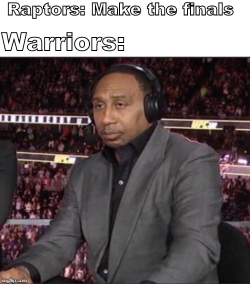 Unimpressed Stephen A. Smith | Raptors: Make the finals; Warriors: | image tagged in unimpressed stephen a smith | made w/ Imgflip meme maker
