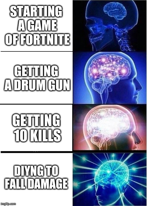 Expanding Brain | STARTING A GAME OF FORTNITE; GETTING A DRUM GUN; GETTING 10 KILLS; DIYNG TO FALL DAMAGE | image tagged in memes,expanding brain | made w/ Imgflip meme maker