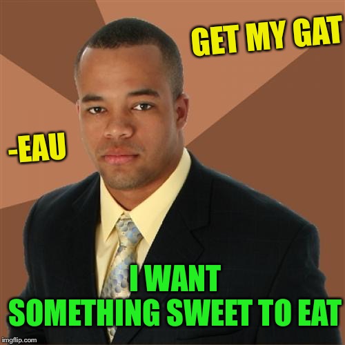 Successful black man ..creaming off the top | GET MY GAT; -EAU; I WANT SOMETHING SWEET TO EAT | image tagged in memes,successful black man,gateau,gat,gun,cream cake | made w/ Imgflip meme maker