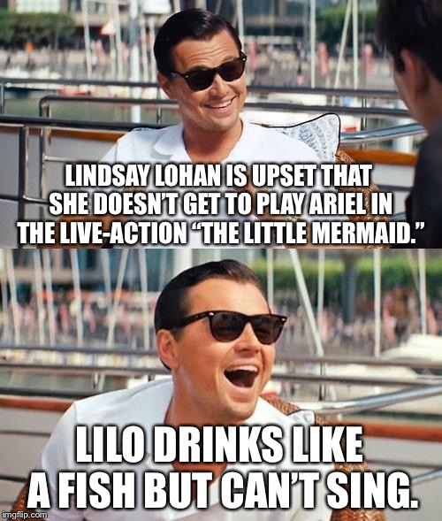 Ha, I called it. Disney rejected Lindsay Lohan for The Little Mermaid. “It’s not going to happen” Lindsay. | LINDSAY LOHAN IS UPSET THAT SHE DOESN’T GET TO PLAY ARIEL IN THE LIVE-ACTION “THE LITTLE MERMAID.”; LILO DRINKS LIKE A FISH BUT CAN’T SING. | image tagged in memes,leonardo dicaprio wolf of wall street,lindsay lohan,disney,the little mermaid,drinking | made w/ Imgflip meme maker