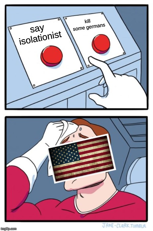 Two Buttons Meme | kill some germans; say isolationist | image tagged in memes,two buttons | made w/ Imgflip meme maker