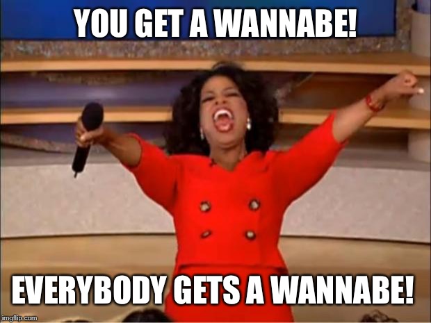 Oprah You Get A Meme | YOU GET A WANNABE! EVERYBODY GETS A WANNABE! | image tagged in memes,oprah you get a | made w/ Imgflip meme maker